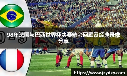 98年法国与巴西世界杯决赛精彩回顾及经典录像分享