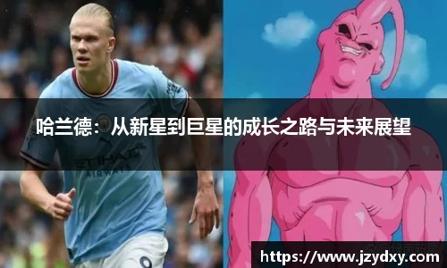 哈兰德：从新星到巨星的成长之路与未来展望