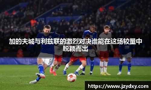 加的夫城与利兹联的激烈对决谁能在这场较量中脱颖而出