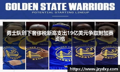 勇士队创下奢侈税新高支出19亿美元争取附加赛资格